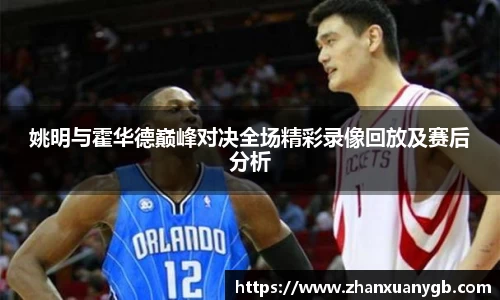 姚明与霍华德巅峰对决全场精彩录像回放及赛后分析
